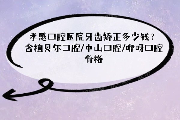 孝感口腔医院牙齿矫正多少钱？含植贝尔口腔/中山口腔/咿呀口腔价格