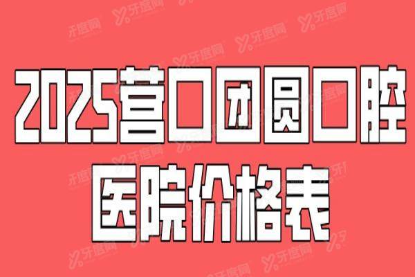 2025营口团圆口腔医院价格表:种植牙2600元起｜矫正8800元起