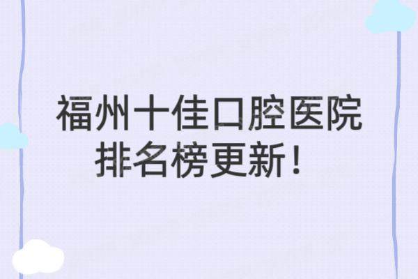福州十佳口腔医院排名榜更新！维乐|登特|贝臣等口腔医院上榜前十名