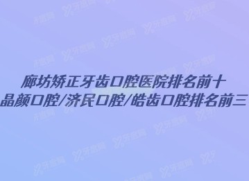 廊坊矫正牙齿口腔医院排名前十：晶颜口腔/济民口腔/皓齿口腔排名前三