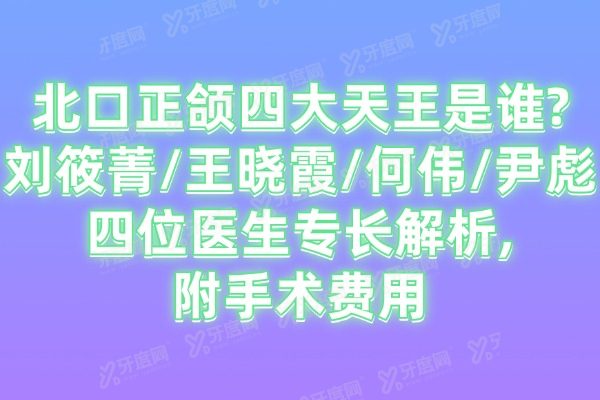 北口正颌四大天王是谁?刘筱菁/王晓霞/何伟/尹彪四位医生专长解析,附手术费用