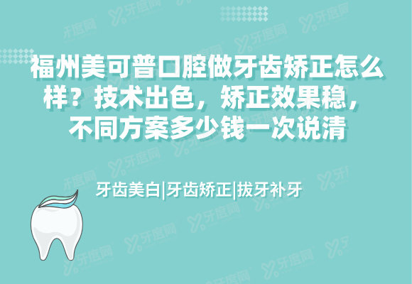 福州美可普口腔做牙齿矫正怎么样？技术出色，矫正效果稳，不同方案多少钱一次说清
