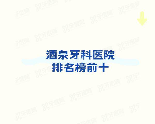 酒泉牙科医院排名榜前十：生达口腔/康美齿科/卓尔口腔排名前三名
