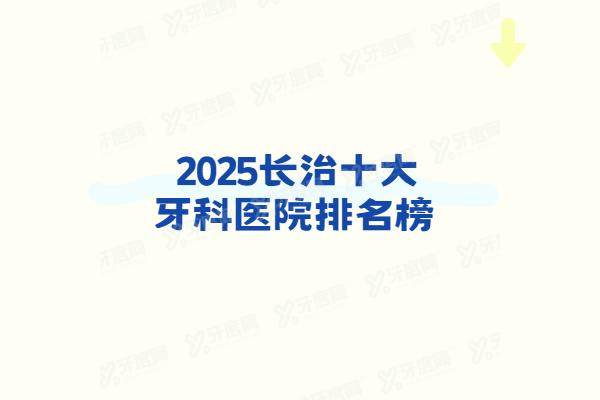 2025长治十大牙科医院排名榜：牙博士/贝森/长兴口腔等看牙技术好口碑好