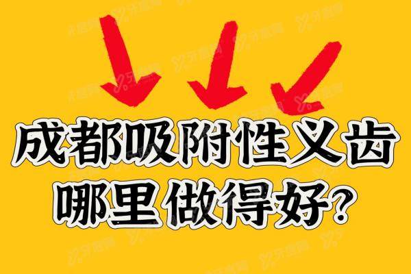 成都吸附性义齿哪里做得好?2025成都吸附性义齿医院排名及价格表公布！