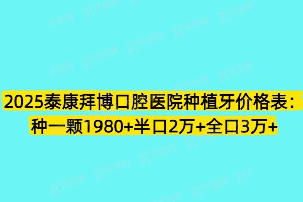 2025泰康拜博口腔医院种植牙价格表：种一颗1980+半口2万+全口3万+