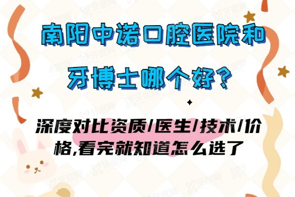 南阳中诺口腔医院和牙博士哪个好？深度对比资质/医生/技术/价格,看完就知道怎么选了