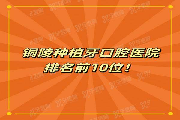 铜陵种植牙口腔医院排名前10位：柏年/渡江/雅嘉口腔排前三