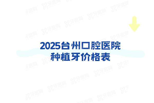 2025台州口腔医院种植牙价格表：一颗1680+半口3w+全口6w起