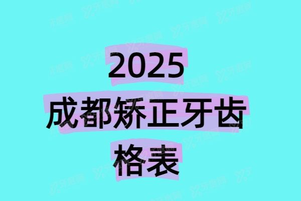 2025成都牙齿矫正价格表（金属矫正7800+隐形矫正13000+儿童矫正5800+）