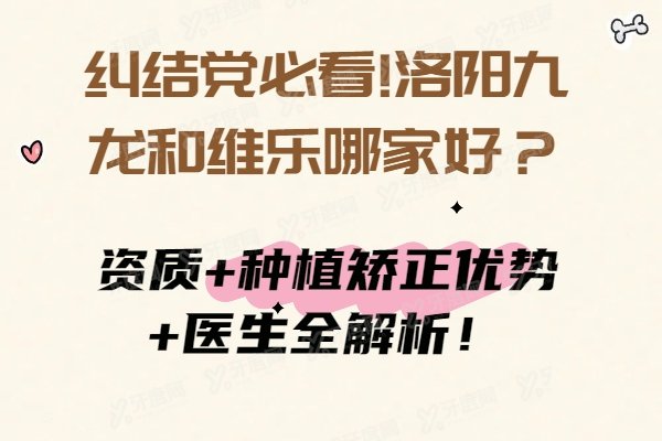 纠结党必看!洛阳九龙和维乐哪家好？资质+种植矫正优势+医生全解析！