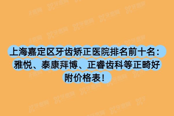 上海嘉定区牙齿矫正医院排名前十名：雅悦、泰康拜博、正睿齿科等正畸好附价格表！
