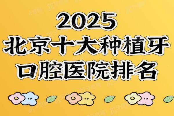 2025北京十大种植牙口腔医院排名：中诺|劲松|牙元素是私立种植牙医院排行榜前十名