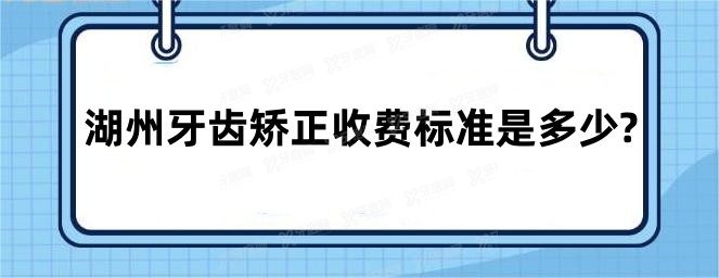 湖州牙齿矫正收费标准是多少?参考鼎植口腔9999+金铂利口腔4900+来看