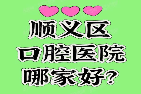 顺义区口腔医院哪家好？2025北京顺义正规好的私人口腔医院排名前十公布！