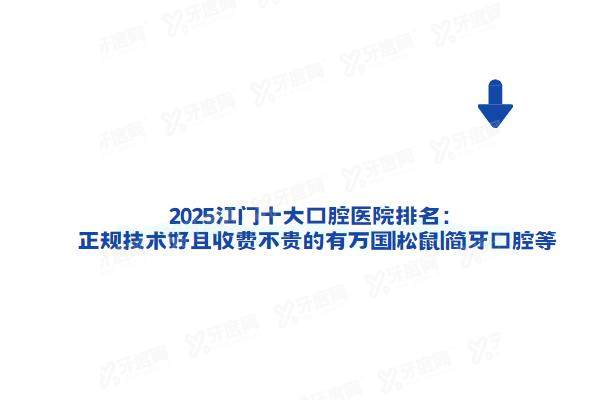 2025江门十大口腔医院排名：正规技术好且收费不贵的有万国|松鼠|简牙口腔等