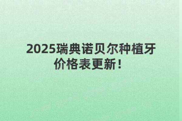 2025瑞典诺贝尔种植牙价格表更新！单颗9800元起，附半口全口价格