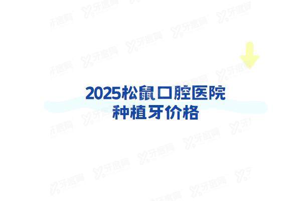 2025松鼠口腔医院种植牙价格：一颗1680+半口4w+全口8w起