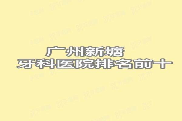 广州新塘牙科医院排名前十：德伦/华医/贝芽医排名前三便宜又好