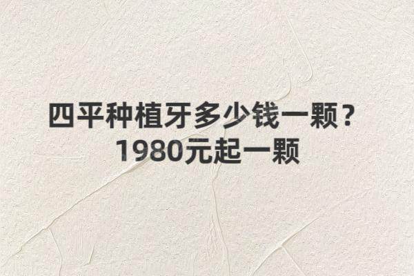 四平种植牙多少钱一颗？1980元起一颗，附5家靠谱医院评测