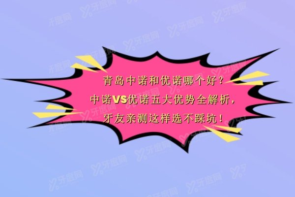 青岛中诺和优诺哪个好？中诺VS优诺五大优势全解析，牙友亲测这样选不踩坑！