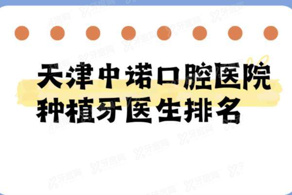 天津中诺口腔医院种植牙医生排名：含赵振宇/张喜明/肖盼盼等排名前五医生介绍