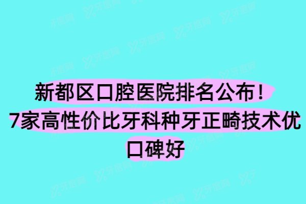 新都区口腔医院排名公布！7家高性价比牙科种牙正畸技术优口碑好