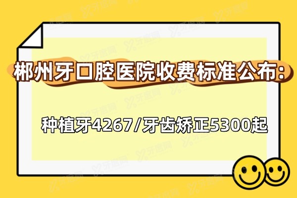 郴州牙口腔医院收费标准公布:种植牙4267/牙齿矫正5300起