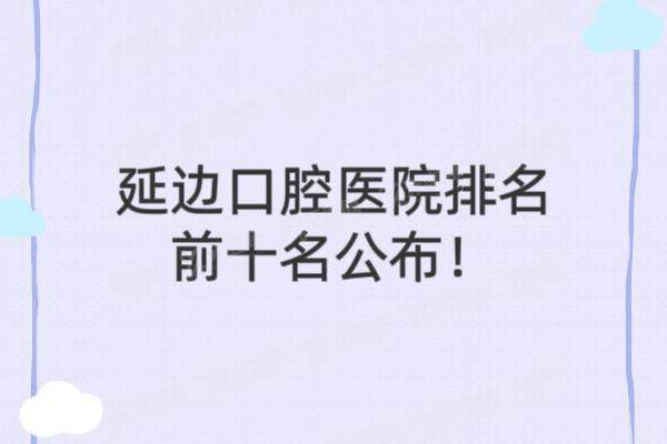 延边口腔医院排名前十名公布！诺布尔/牙博士/韩世等口腔医院排名前五名