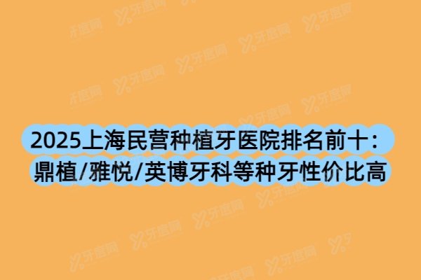 2025上海民营种植牙医院排名前十：鼎植/雅悦/英博牙科等种牙性价比高