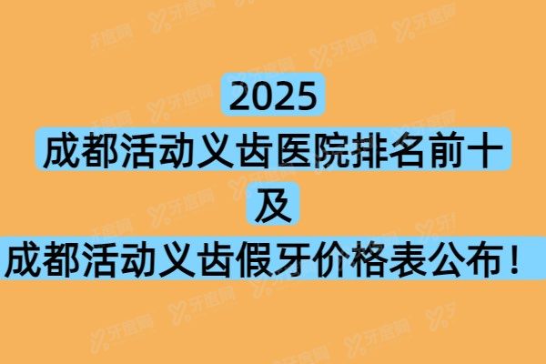 2025成都活动义齿医院排名前十及成都活动义齿假牙价格表公布！