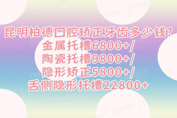 昆明柏德囗腔矫正牙齿多少钱？金属托槽6800+/陶瓷托槽9800+/隐形矫正5800+/舌侧隐形托槽22800+