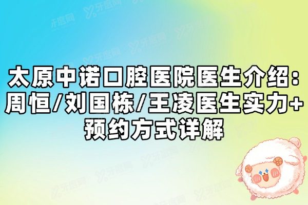 太原中诺口腔医院医生介绍:周恒/刘国栋/王凌医生实力+预约方式详解