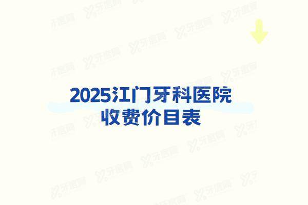 2025江门牙科医院收费价目表：一颗2980起！看江门牙科医院排名前十