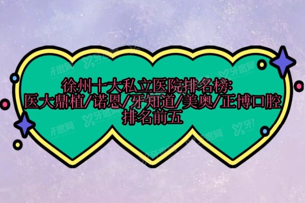徐州十大私立医院排名榜：医大鼎植/诺恩/牙知道/美奥/正博口腔排名前五