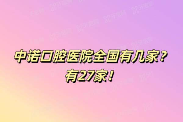 中诺口腔医院全国有几家？有27家！汇总全国27家中诺口腔医院地址+预约电话