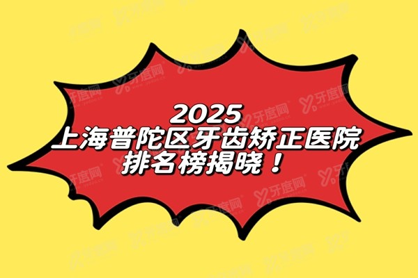 2025上海普陀区牙齿矫正医院排名榜揭晓：摩尔普陀/拜博/正睿排名前三名