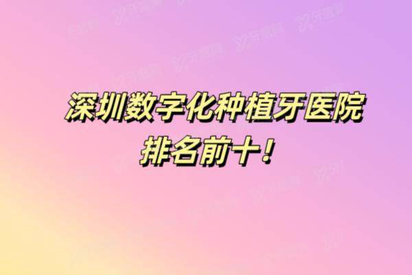 深圳数字化种植牙医院排名前十：麦芽口腔|格伦菲尔口腔|美奥口腔等排名前五名