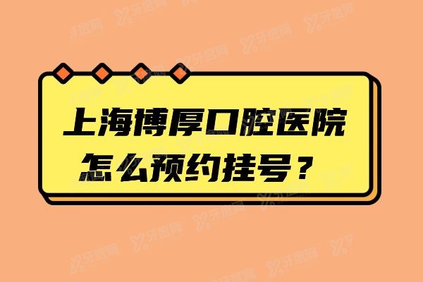 上海博厚口腔医院怎么预约挂号？正规医院有微信|电话|在线|官网等方式