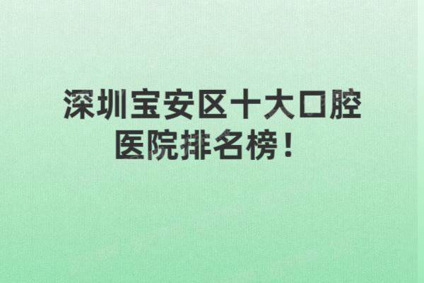 深圳宝安区十大口腔医院排名榜：宝城|麦芽|格伦菲尔等医院排名前五名