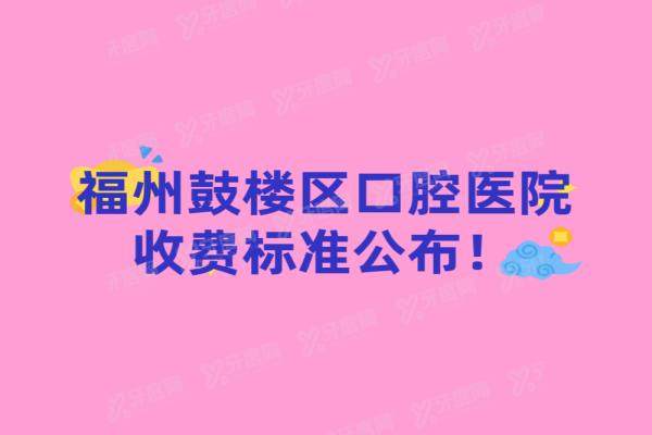 福州鼓楼区口腔医院收费标准公布：种植牙|矫正|镶牙|根管价格齐全