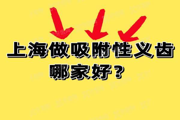 上海做吸附性义齿哪家好？老年人装假牙医院TOP10口碑榜（附价格）
