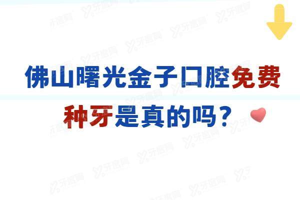 佛山曙光金子口腔免费种牙是真的吗？活动真实！种牙正规可靠价格实惠|电话预约