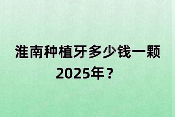 淮南种植牙多少钱一颗2025年？一颗3600起，含种植牙便宜又好的医院