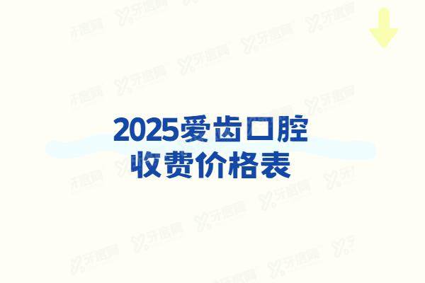 2025爱齿口腔收费价格表：种植牙2500+牙齿矫正6900起|含地址电话