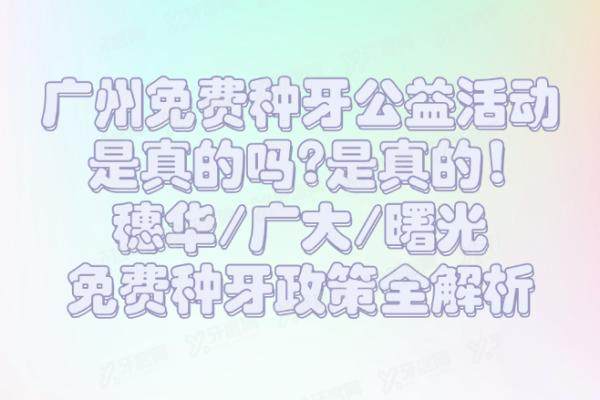 广州免费种牙公益活动是真的吗?是真的,穗华/广大/曙光免费种牙政策全解析