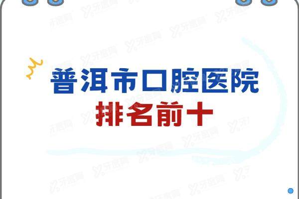 普洱市口腔医院排名前十：森贝/九州/驰林口腔排名前三