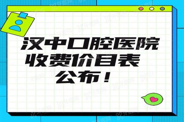 汉中口腔医院收费价目表公布，种植牙/牙齿矫正/镶牙价格全都有