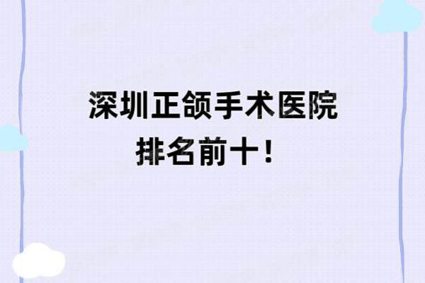 深圳正颌手术医院排名前十：爱康健|格伦菲尔|正夫等医院排名前五名