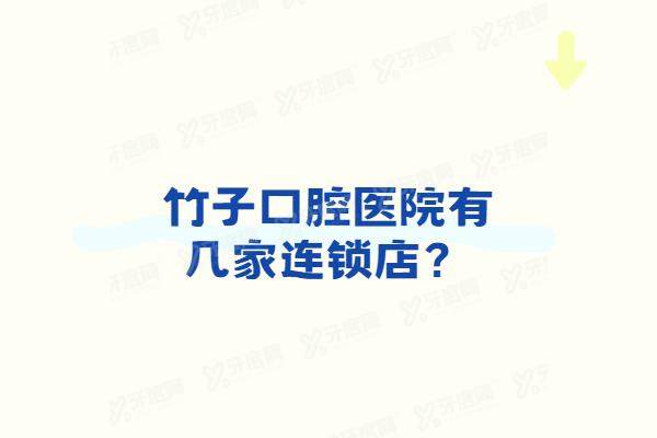 竹子口腔医院有几家连锁店？8家连锁分店！昆明/六安等分院地址电话+医院简介